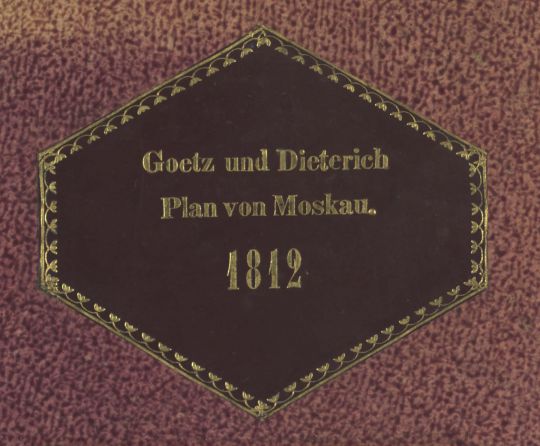 Обложка издания "Goetz und Dieterich, Plan von Moskau, 1812"
Plan de Moscou = Plan von Moskau: nach der neusten russischen Original Aufnahme samt einer Erklaerung in rusischer, franzosischer und deutscher Sprache: Den Siegreichen Waffen den Reinischen Bunoles gewidmet / von Goetz und Dieterich; Lithogravirt von Gebr. Schleich. Munchen: Gedruckt in der Kon. Beschaftigungs Anstalt am Anger, 1812.
