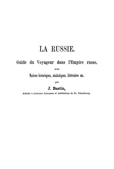 Титульный лист книги:  La Russie. Guide du voyageur, par J. Bastin
La Russie. Guide du voyageur ... avec l'indication des lignes routieres de l'empire russe, un plan de St. PetersBourg, un plan de Moscou, une carte de la Russie, un catalogue des tableaux de l'Hermitage et un petit guide de conversation francais-russe. Par J. Bastin,  1866
