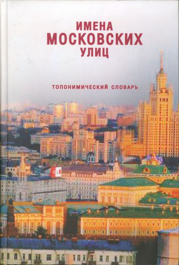 Обложка книги "Имена Московских улиц"
Имена московских улиц: Топонимический словарь. - М: ОГИ, 2007. - 608 с: ил.
