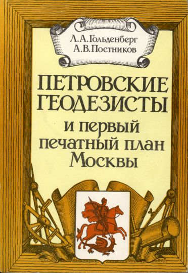 Обложка книги Л.А. Гольденберга и А.В. Постникова
Обложка книги Л.А. Гольденберга и А.В. Постникова "Петровские геодезисты и первый печатный план Москвы", М.: Недра, 1990
