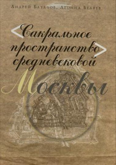 Обложка книги "Сакральное пространство средневековой Москвы"
А. Баталов, Л. Беляев. Сакральное пространство средневековой Москвы. М. : Дизайн. Информация. Картография, 2010. - 399 с. 
